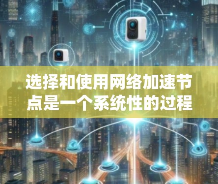 选择和使用网络加速节点是一个系统性的过程,涉及多个步骤和因素。以下是一个逐步指南,帮助你有效选择和使用网络加速节点 选择和使用网络加速节点是一个系统性的过程,涉及多个步骤和因素。以下是一个逐步指南,帮助你有效选择和使用网络加速节点