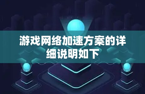 游戏网络加速方案的详细说明如下 游戏网络加速方案的详细说明如下
