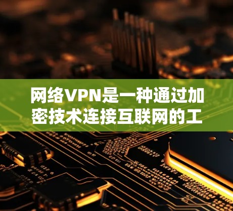 网络VPN是一种通过加密技术连接互联网的工具，帮助用户在线观看流媒体、观看视频、进行游戏等任务。以下是详细的步骤和信息，帮助你了解和使用网络VPN