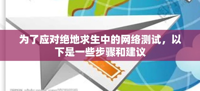 为了应对绝地求生中的网络测试,以下是一些步骤和建议 为了应对绝地求生中的网络测试,以下是一些步骤和建议