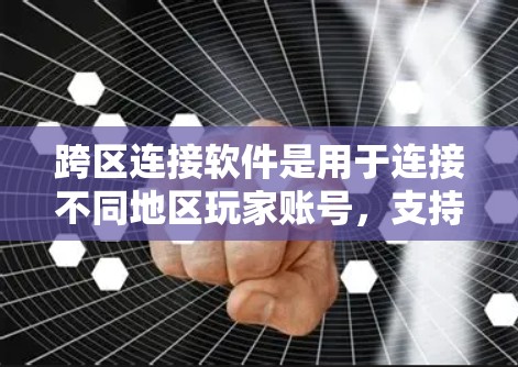 跨区连接软件是用于连接不同地区玩家账号,支持跨区游戏参与的工具。以下是其主要功能和步骤 跨区连接软件是用于连接不同地区玩家账号,支持跨区游戏参与的工具。以下是其主要功能和步骤