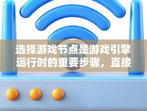 选择游戏节点是游戏引擎运行时的重要步骤,直接影响游戏的效率和用户体验。以下是一些关键考虑因素和策略 选择游戏节点是游戏引擎运行时的重要步骤,直接影响游戏的效率和用户体验。以下是一些关键考虑因素和策略