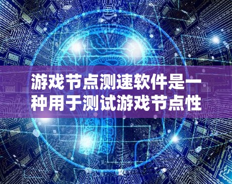 游戏节点测速软件是一种用于测试游戏节点性能的工具,帮助开发者优化游戏性能、避免卡顿和延迟。以下是一些常用的游戏节点测速软件及其特点 游戏节点测速软件是一种用于测试游戏节点性能的工具,帮助开发者优化游戏性能、避免卡顿和延迟。以下是一些常用的游戏节点测速软件及其特点