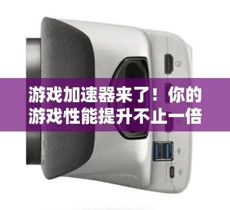 游戏加速器来了!你的游戏性能提升不止一倍! 游戏加速器来了!你的游戏性能提升不止一倍!