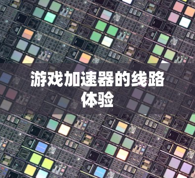 游戏加速器的线路体验 游戏加速器的线路体验