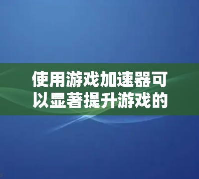 使用游戏加速器可以显著提升游戏的启动速度和流畅度,特别是对于长时间游戏或在线游戏用户。以下是一个简单且详细的教程,帮助你使用游戏加速器 使用游戏加速器可以显著提升游戏的启动速度和流畅度,特别是对于长时间游戏或在线游戏用户。以下是一个简单且详细的教程,帮助你使用游戏加速器