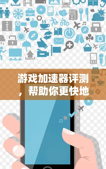 游戏加速器评测,帮助你更快地享受游戏人生 游戏加速器评测,帮助你更快地享受游戏人生