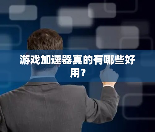 游戏加速器真的有哪些好用? 游戏加速器真的有哪些好用?