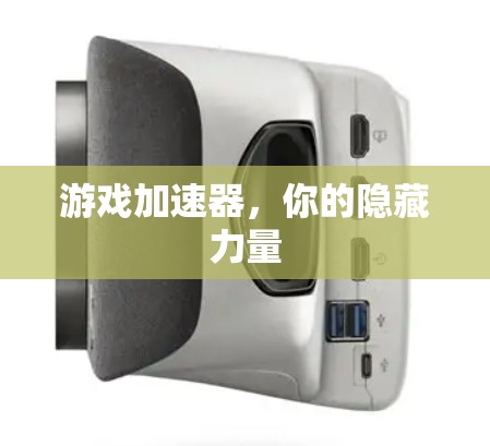 游戏加速器,你的隐藏力量 游戏加速器,你的隐藏力量
