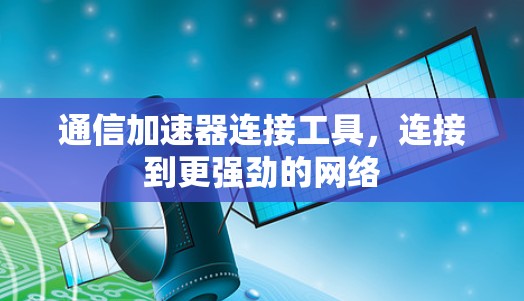 通信加速器连接工具,连接到更强劲的网络 通信加速器连接工具,连接到更强劲的网络