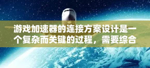 游戏加速器的连接方案设计是一个复杂而关键的过程,需要综合考虑多个因素以确保高效、可靠和安全。以下是详细的连接方案设计 游戏加速器的连接方案设计是一个复杂而关键的过程,需要综合考虑多个因素以确保高效、可靠和安全。以下是详细的连接方案设计
