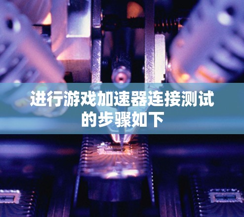 进行游戏加速器连接测试的步骤如下 进行游戏加速器连接测试的步骤如下