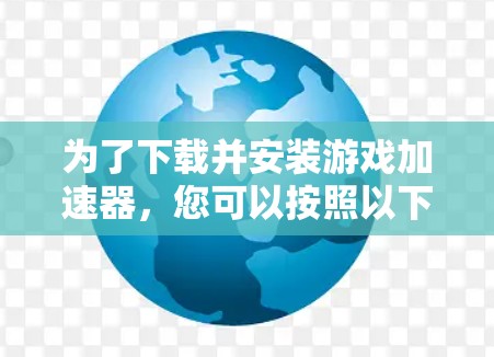 为了下载并安装游戏加速器,您可以按照以下步骤进行 为了下载并安装游戏加速器,您可以按照以下步骤进行