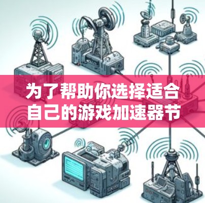为了帮助你选择适合自己的游戏加速器节点,以下是一些推荐平台和节点类型,供你参考 为了帮助你选择适合自己的游戏加速器节点,以下是一些推荐平台和节点类型,供你参考