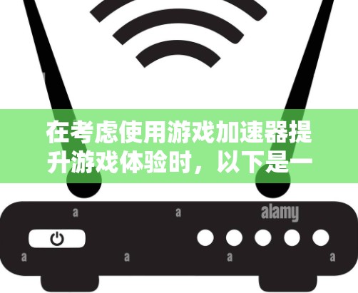 在考虑使用游戏加速器提升游戏体验时,以下是一个有条理的总结和建议 在考虑使用游戏加速器提升游戏体验时,以下是一个有条理的总结和建议