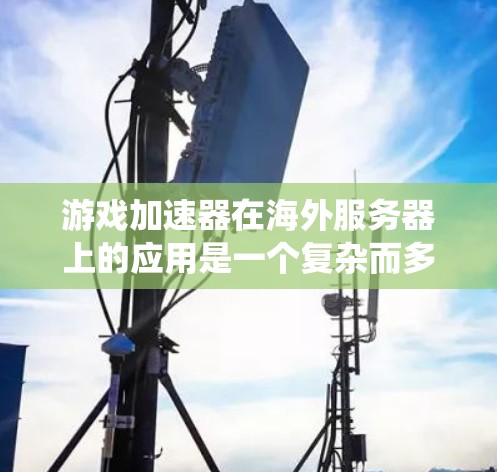 游戏加速器在海外服务器上的应用是一个复杂而多维度的系统,涉及多个技术领域和因素。以下是针对这一问题的详细分析 游戏加速器在海外服务器上的应用是一个复杂而多维度的系统,涉及多个技术领域和因素。以下是针对这一问题的详细分析