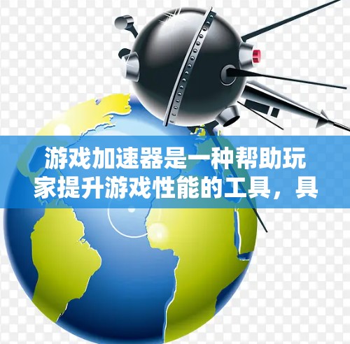 游戏加速器是一种帮助玩家提升游戏性能的工具,具体功能多种多样,适合不同类型的玩家。以下是详细的介绍 游戏加速器是一种帮助玩家提升游戏性能的工具,具体功能多种多样,适合不同类型的玩家。以下是详细的介绍