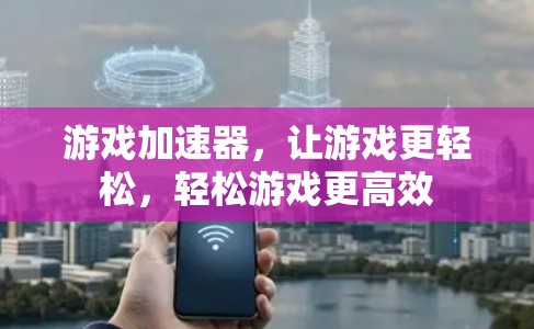游戏加速器,让游戏更轻松,轻松游戏更高效 游戏加速器,让游戏更轻松,轻松游戏更高效