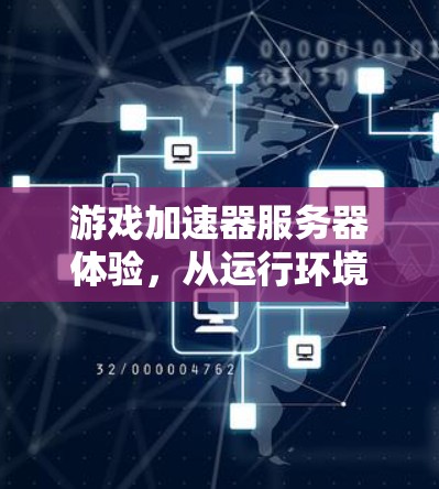 游戏加速器服务器体验，从运行环境到玩家反馈