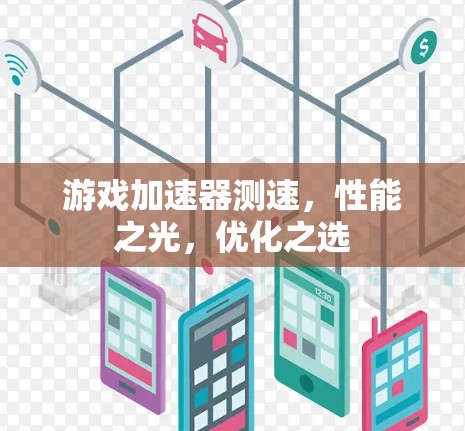 游戏加速器测速,性能之光,优化之选 游戏加速器测速,性能之光,优化之选