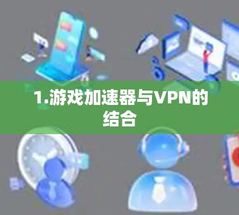 1.游戏加速器与VPN的结合 1.游戏加速器与VPN的结合