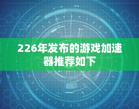 226年发布的游戏加速器推荐如下 226年发布的游戏加速器推荐如下