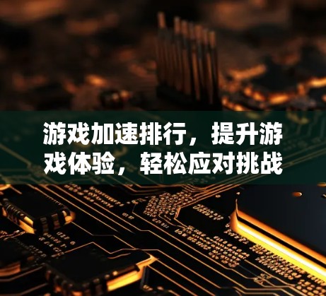 游戏加速排行,提升游戏体验,轻松应对挑战 游戏加速排行,提升游戏体验,轻松应对挑战
