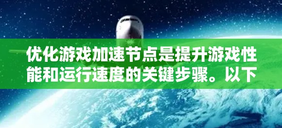 优化游戏加速节点是提升游戏性能和运行速度的关键步骤。以下是对这一过程的详细总结,结合了游戏加速节点的选择、优化和维护的要点 优化游戏加速节点是提升游戏性能和运行速度的关键步骤。以下是对这一过程的详细总结,结合了游戏加速节点的选择、优化和维护的要点