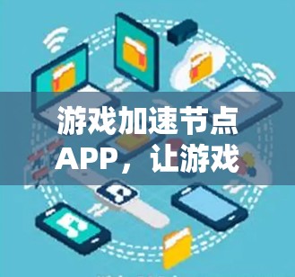 游戏加速节点APP,让游戏加速更轻松,轻松上手 游戏加速节点APP,让游戏加速更轻松,轻松上手