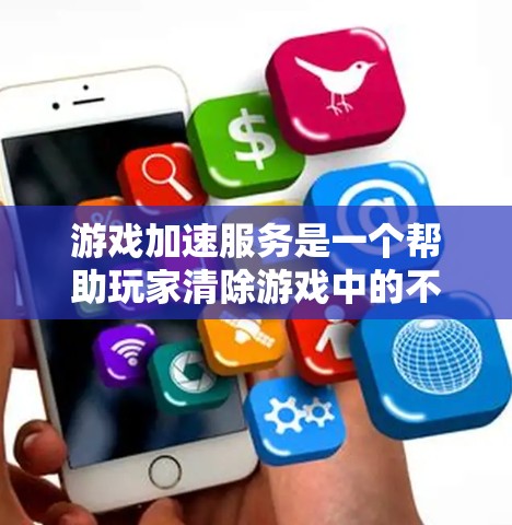 游戏加速服务是一个帮助玩家清除游戏中的不必要的内容和资源的工具,主要通过自动识别和清理不适宜的组成部分,从而减少游戏的卡顿和优化用户体验。以下是对游戏加速服务的详细分析和指导 游戏加速服务是一个帮助玩家清除游戏中的不必要的内容和资源的工具,主要通过自动识别和清理不适宜的组成部分,从而减少游戏的卡顿和优化用户体验。以下是对游戏加速服务的详细分析和指导