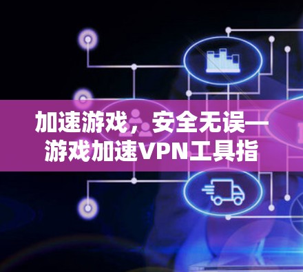 加速游戏,安全无误—游戏加速VPN工具指南 加速游戏,安全无误—游戏加速VPN工具指南