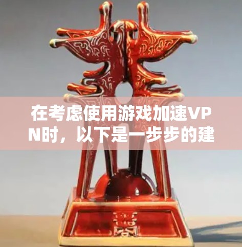在考虑使用游戏加速VPN时,以下是一步步的建议 在考虑使用游戏加速VPN时,以下是一步步的建议