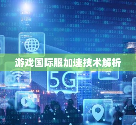 游戏国际服加速技术解析 游戏国际服加速技术解析