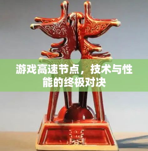 游戏高速节点,技术与性能的终极对决 游戏高速节点,技术与性能的终极对决