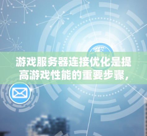 游戏服务器连接优化是提高游戏性能的重要步骤,以下是详细的优化方法和步骤 游戏服务器连接优化是提高游戏性能的重要步骤,以下是详细的优化方法和步骤