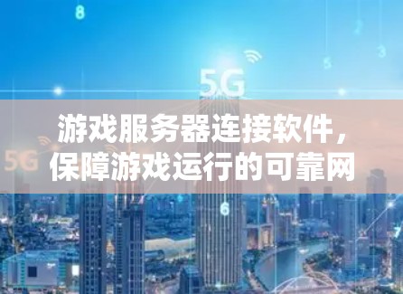 游戏服务器连接软件,保障游戏运行的可靠网络解决方案 游戏服务器连接软件,保障游戏运行的可靠网络解决方案