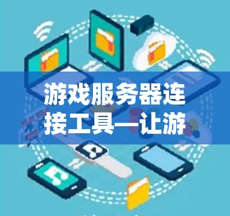 游戏服务器连接工具—让游戏服务器连接更高效与安全 游戏服务器连接工具—让游戏服务器连接更高效与安全