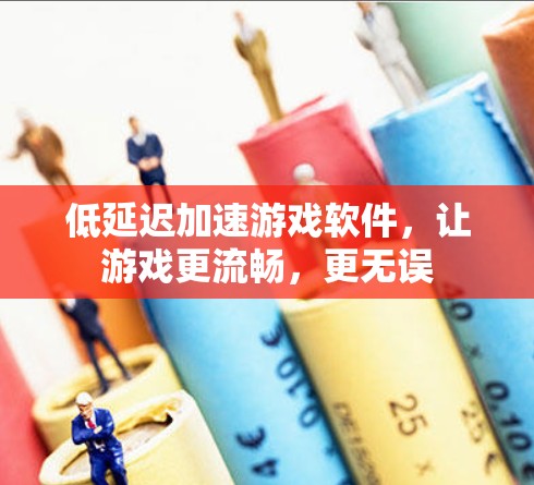 低延迟加速游戏软件,让游戏更流畅,更无误 低延迟加速游戏软件,让游戏更流畅,更无误