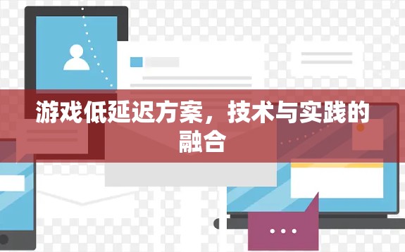 游戏低延迟方案,技术与实践的融合 游戏低延迟方案,技术与实践的融合