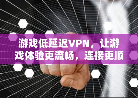 游戏低延迟VPN,让游戏体验更流畅,连接更顺畅 游戏低延迟VPN,让游戏体验更流畅,连接更顺畅