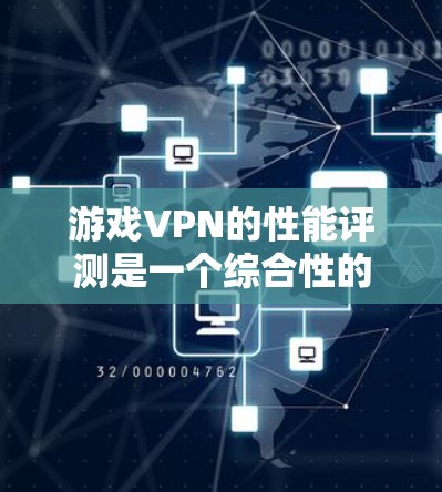 游戏VPN的性能评测是一个综合性的过程,涉及多个因素对游戏体验的影响。以下是详细的分析和总结 游戏VPN的性能评测是一个综合性的过程,涉及多个因素对游戏体验的影响。以下是详细的分析和总结