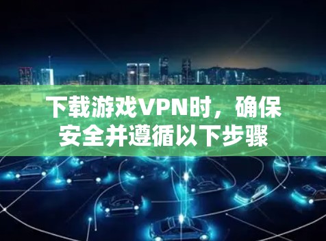 下载游戏VPN时,确保安全并遵循以下步骤 下载游戏VPN时,确保安全并遵循以下步骤