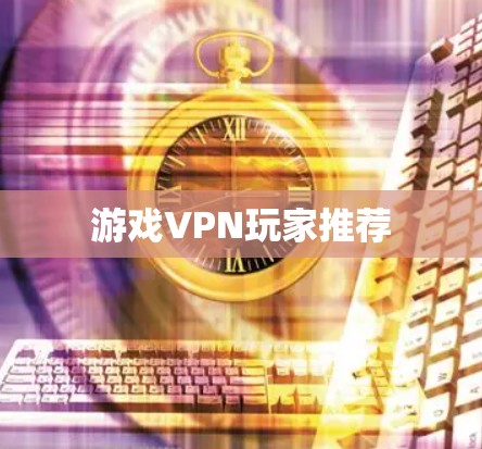 游戏VPN玩家推荐 游戏VPN玩家推荐