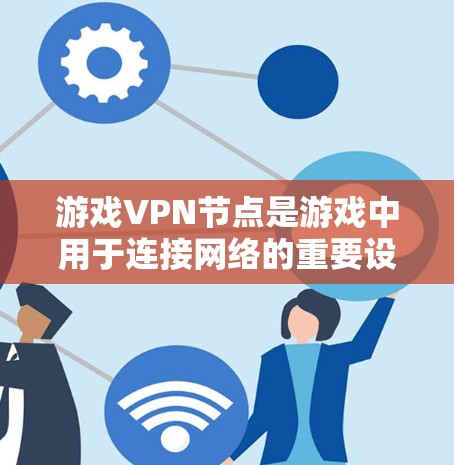 游戏VPN节点是游戏中用于连接网络的重要设备,以下是其详细信息 游戏VPN节点是游戏中用于连接网络的重要设备,以下是其详细信息