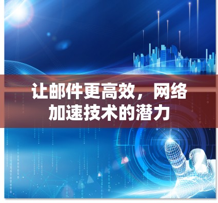 让邮件更高效,网络加速技术的潜力 让邮件更高效,网络加速技术的潜力