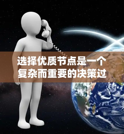 选择优质节点是一个复杂而重要的决策过程,涉及多个因素的综合考量。优质节点通常指的是那些在特定系统中表现出特别好的节点,如高性能服务器、高质量金融资产等。以下是选择优质节点的关键步骤和考虑因素 选择优质节点是一个复杂而重要的决策过程,涉及多个因素的综合考量。优质节点通常指的是那些在特定系统中表现出特别好的节点,如高性能服务器、高质量金融资产等。以下是选择优质节点的关键步骤和考虑因素