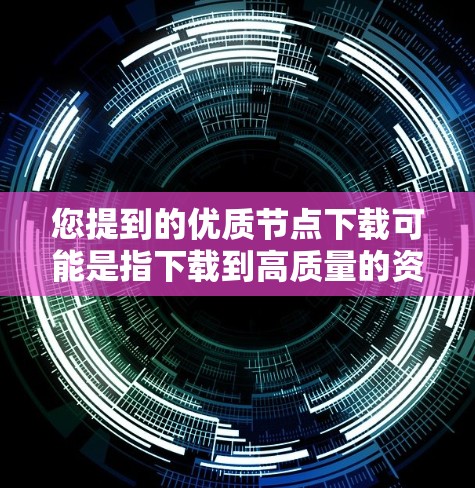 您提到的优质节点下载可能是指下载到高质量的资源或工具。以下是一些可能的解释和建议 您提到的优质节点下载可能是指下载到高质量的资源或工具。以下是一些可能的解释和建议