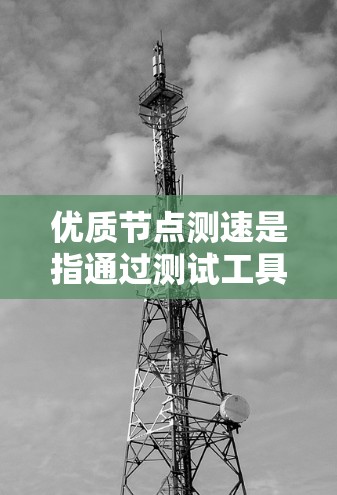 优质节点测速是指通过测试工具来评估节点的性能、带宽和响应时间等指标。以下是一些常用的测速工具和方法,可以帮助你优化节点性能测试 优质节点测速是指通过测试工具来评估节点的性能、带宽和响应时间等指标。以下是一些常用的测速工具和方法,可以帮助你优化节点性能测试
