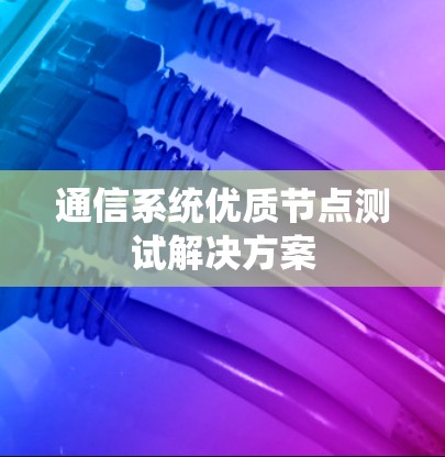 通信系统优质节点测试解决方案