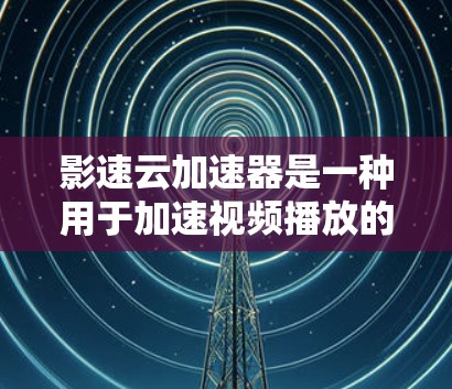 影速云加速器是一种用于加速视频播放的工具,通过上传加速器和视频来提高播放速度。以下是对该工具的详细分析 影速云加速器是一种用于加速视频播放的工具,通过上传加速器和视频来提高播放速度。以下是对该工具的详细分析